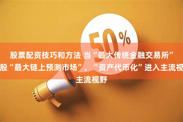 股票配资技巧和方法 当“最大传统金融交易所”入股“最大链上预测市场”，“资产代币化”进入主流视野