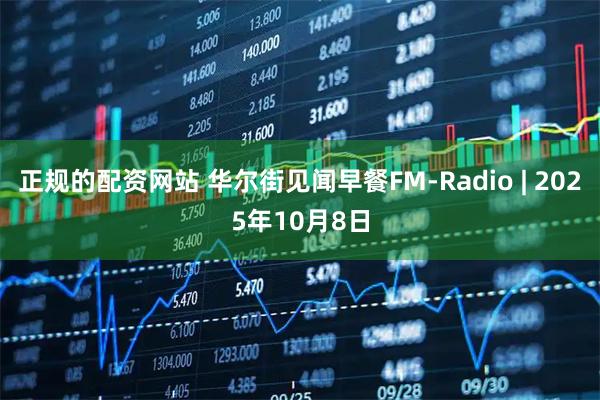 正规的配资网站 华尔街见闻早餐FM-Radio | 2025年10月8日